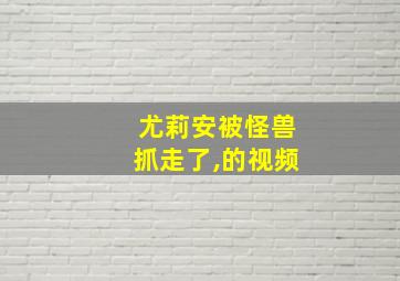 尤莉安被怪兽抓走了,的视频