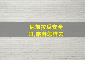 尼加拉瓜安全吗,旅游怎样去