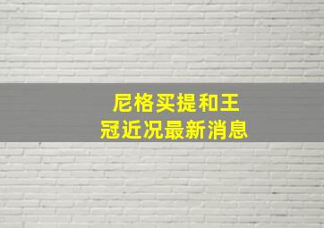 尼格买提和王冠近况最新消息