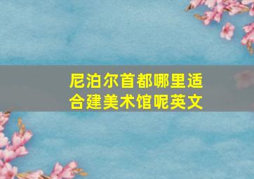 尼泊尔首都哪里适合建美术馆呢英文