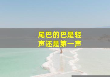 尾巴的巴是轻声还是第一声