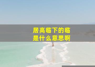 居高临下的临是什么意思啊