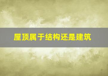 屋顶属于结构还是建筑