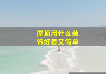 屋顶用什么装饰好看又简单