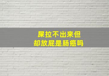 屎拉不出来但却放屁是肠癌吗