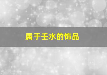 属于壬水的饰品