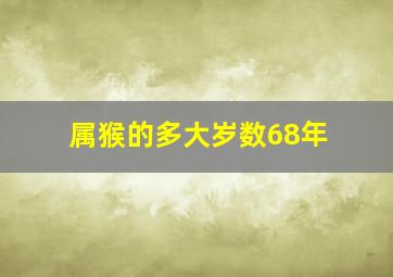 属猴的多大岁数68年