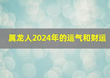 属龙人2024年的运气和财运