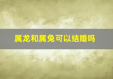 属龙和属兔可以结婚吗