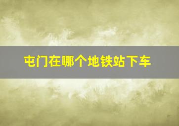 屯门在哪个地铁站下车