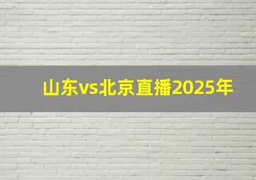 山东vs北京直播2025年