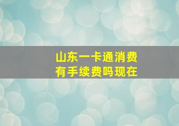 山东一卡通消费有手续费吗现在