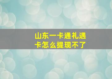 山东一卡通礼遇卡怎么提现不了