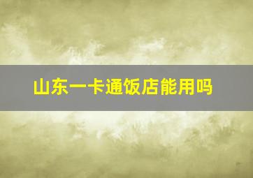 山东一卡通饭店能用吗