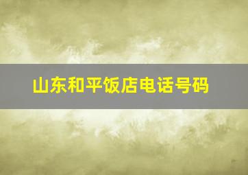 山东和平饭店电话号码