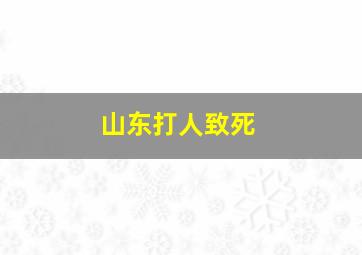 山东打人致死