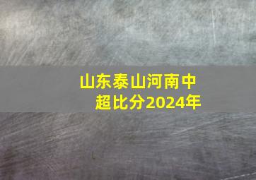 山东泰山河南中超比分2024年