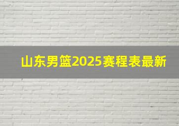 山东男篮2025赛程表最新