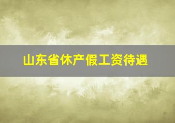 山东省休产假工资待遇