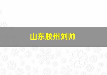 山东胶州刘帅