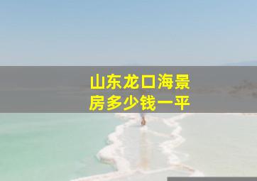 山东龙口海景房多少钱一平