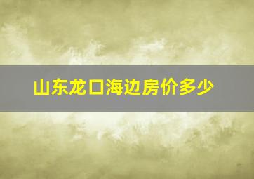 山东龙口海边房价多少