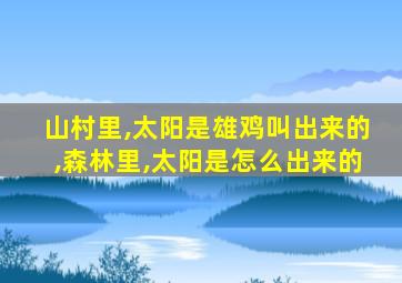 山村里,太阳是雄鸡叫出来的,森林里,太阳是怎么出来的