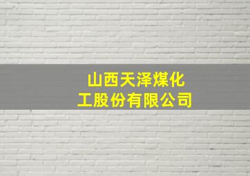 山西天泽煤化工股份有限公司