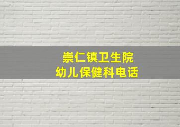 崇仁镇卫生院幼儿保健科电话