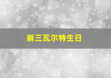 崩三瓦尔特生日