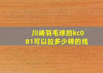 川崎羽毛球拍kc081可以拉多少磅的线