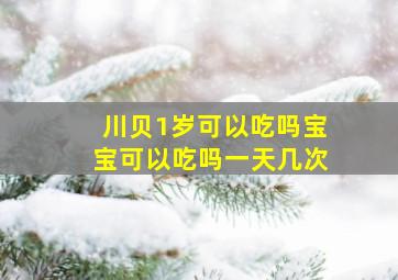 川贝1岁可以吃吗宝宝可以吃吗一天几次