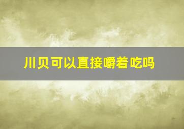 川贝可以直接嚼着吃吗