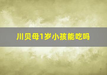 川贝母1岁小孩能吃吗