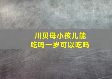 川贝母小孩儿能吃吗一岁可以吃吗