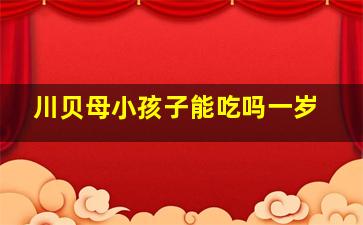 川贝母小孩子能吃吗一岁