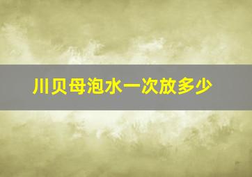 川贝母泡水一次放多少