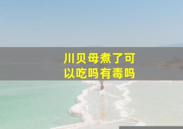 川贝母煮了可以吃吗有毒吗