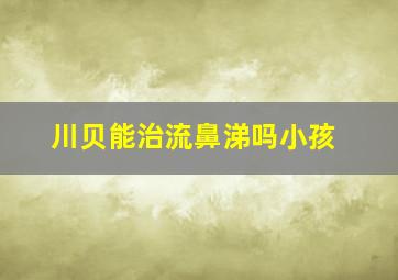 川贝能治流鼻涕吗小孩