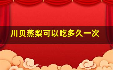 川贝蒸梨可以吃多久一次