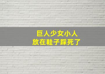 巨人少女小人放在鞋子踩死了