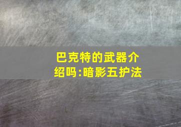 巴克特的武器介绍吗:暗影五护法