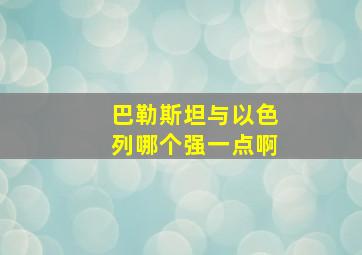 巴勒斯坦与以色列哪个强一点啊