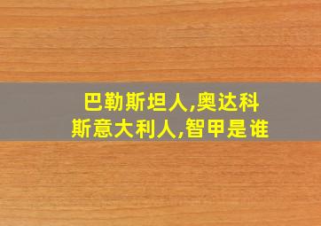 巴勒斯坦人,奥达科斯意大利人,智甲是谁