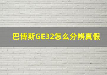 巴博斯GE32怎么分辨真假