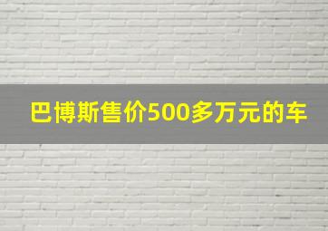 巴博斯售价500多万元的车