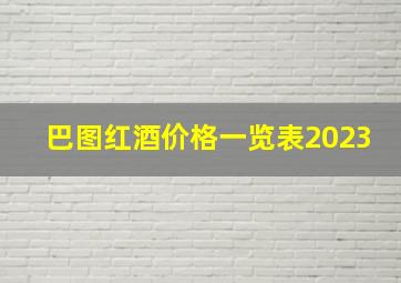 巴图红酒价格一览表2023