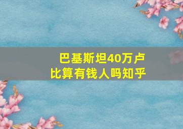 巴基斯坦40万卢比算有钱人吗知乎