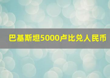 巴基斯坦5000卢比兑人民币