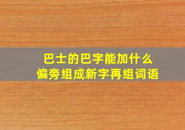 巴士的巴字能加什么偏旁组成新字再组词语